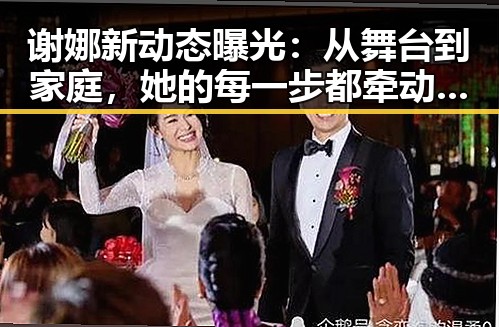 谢娜新动态曝光:从舞台到家庭,她的每一步都牵动人心