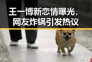 王一博新恋情曝光,网友炸锅引发热议