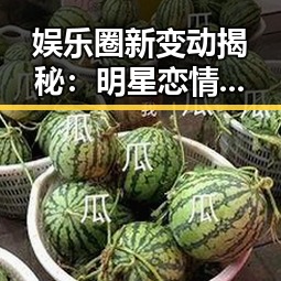 娱乐圈新变动揭秘:明星恋情、科技热点与社会话题全盘点