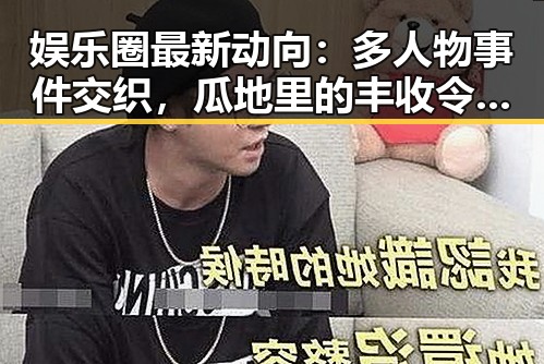 娱乐圈最新动向：多人物事件交织，瓜地里的丰收令人关注