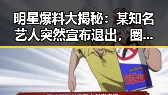 明星爆料大揭秘：某知名艺人突然宣布退出，圈内外都炸了锅！