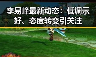 李易峰最新动态:低调示好、态度转变引关注