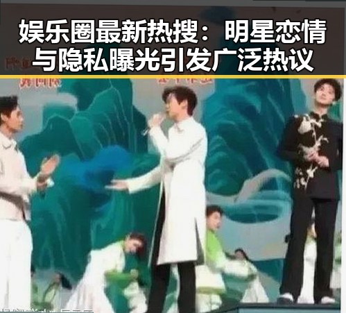 娱乐圈最新热搜：明星恋情与隐私曝光引发广泛热议