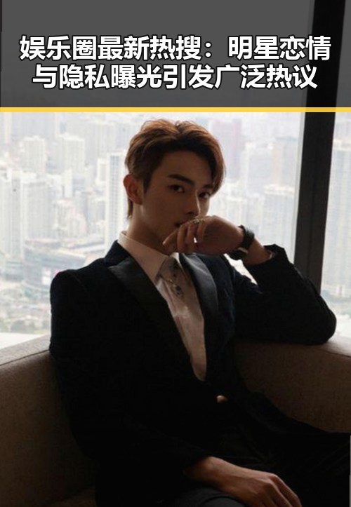 娱乐圈最新热搜：明星恋情与隐私曝光引发广泛热议