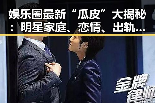 娱乐圈最新“瓜皮”大揭秘:明星家庭、恋情、出轨真相引发热议
