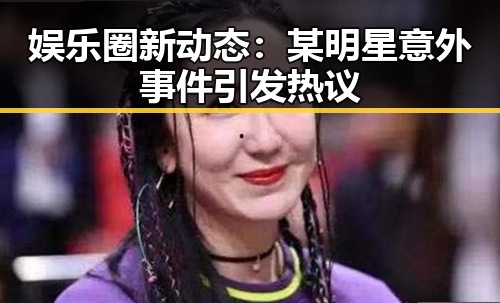 娱乐圈新动态：某明星意外事件引发热议