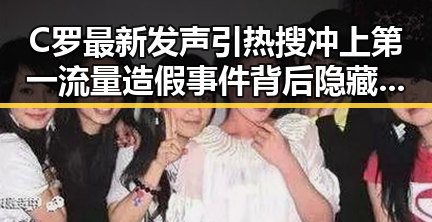 C罗最新发声引热搜冲上第一流量造假事件背后隐藏的不实信息冲击娱乐圈黑料