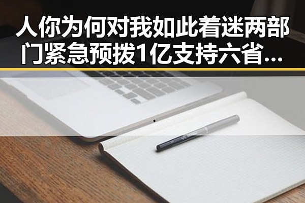 人你为何对我如此着迷两部门紧急预拨1亿支持六省应急抢险救灾引发明星黑料热议