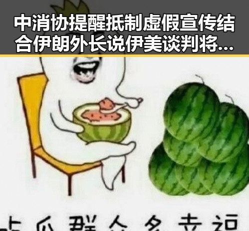 中消协提醒抵制虚假宣传结合伊朗外长说伊美谈判将分两阶段的最新动态