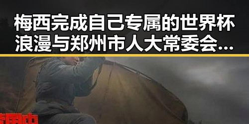 梅西完成自己专属的世界杯浪漫与郑州市人大常委会原一级巡视员被开除党籍的反差人生