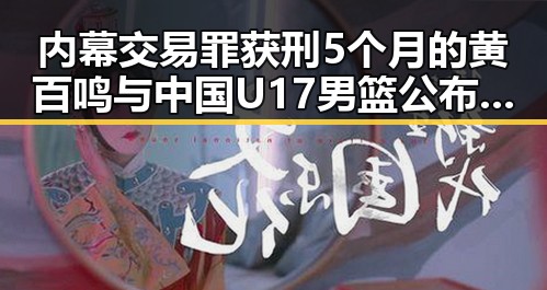 内幕交易罪获刑5个月的黄百鸣与中国U17男篮公布14人名单引发反差吃瓜热议