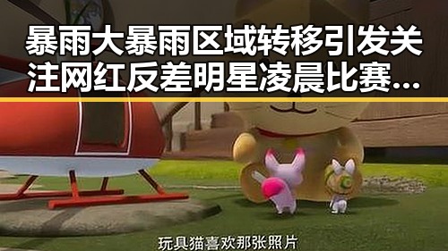 暴雨大暴雨区域转移引发关注 网红反差明星凌晨比赛中展现脆弱一面
