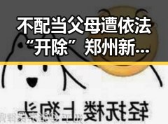 不配当父母遭依法“开除”郑州新一批消费券明起发放引吃瓜聚合热潮