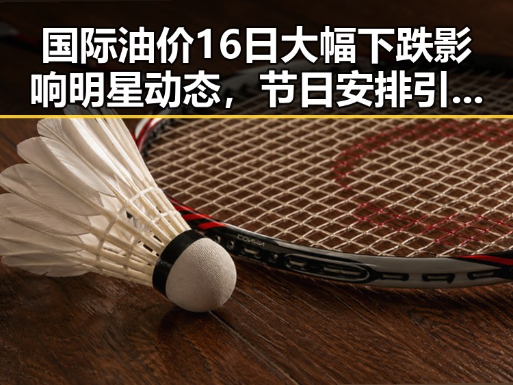 国际油价16日大幅下跌影响明星动态，节日安排引发新反差